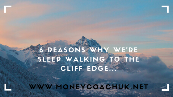 6 Reasons why we’re sleepwalking to the cliff edge…